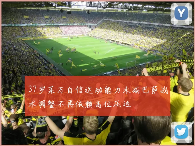 37岁莱万自信运动能力未减巴萨战术调整不再依赖高位压迫
